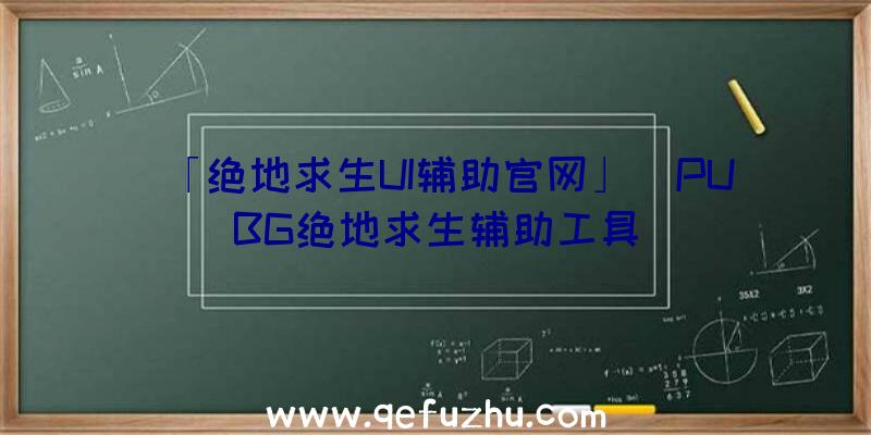 「绝地求生UI辅助官网」|PUBG绝地求生辅助工具